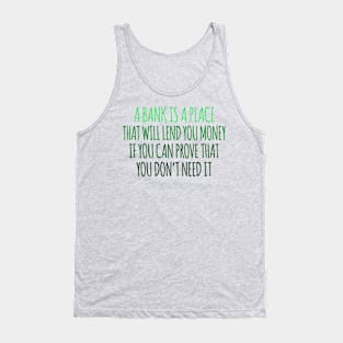 A Bank Is A Place That will Lend You Money If You Can Prove That You Don't Need It Tank Top